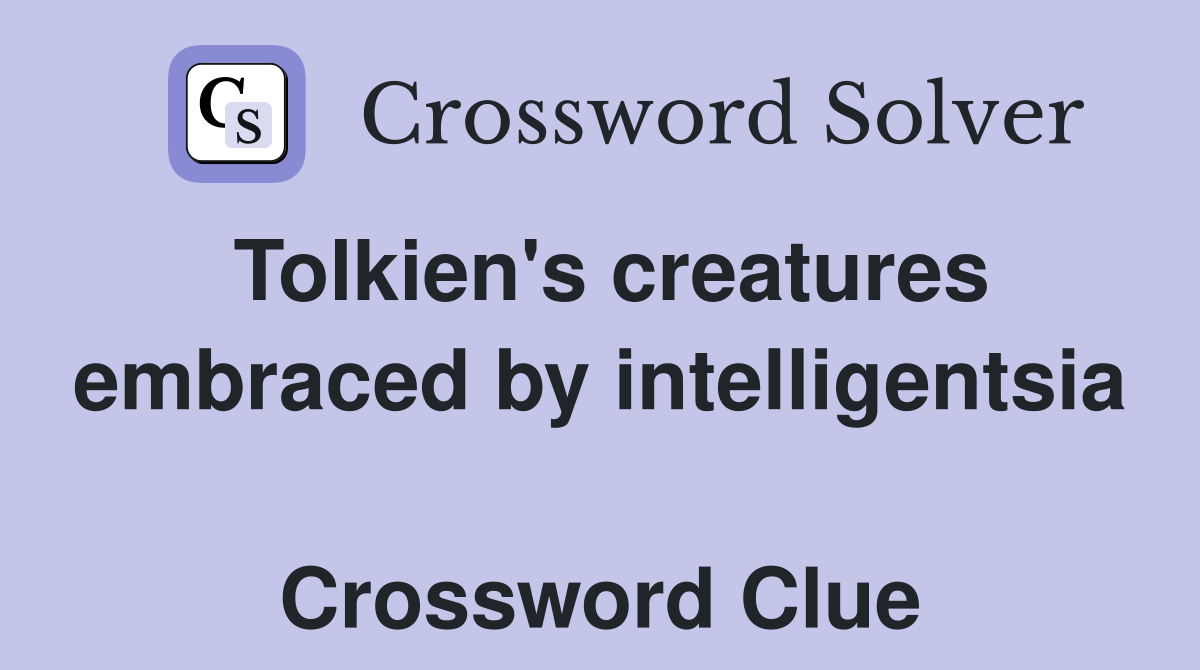 Tolkien's creatures embraced by intelligentsia  Crossword Clue