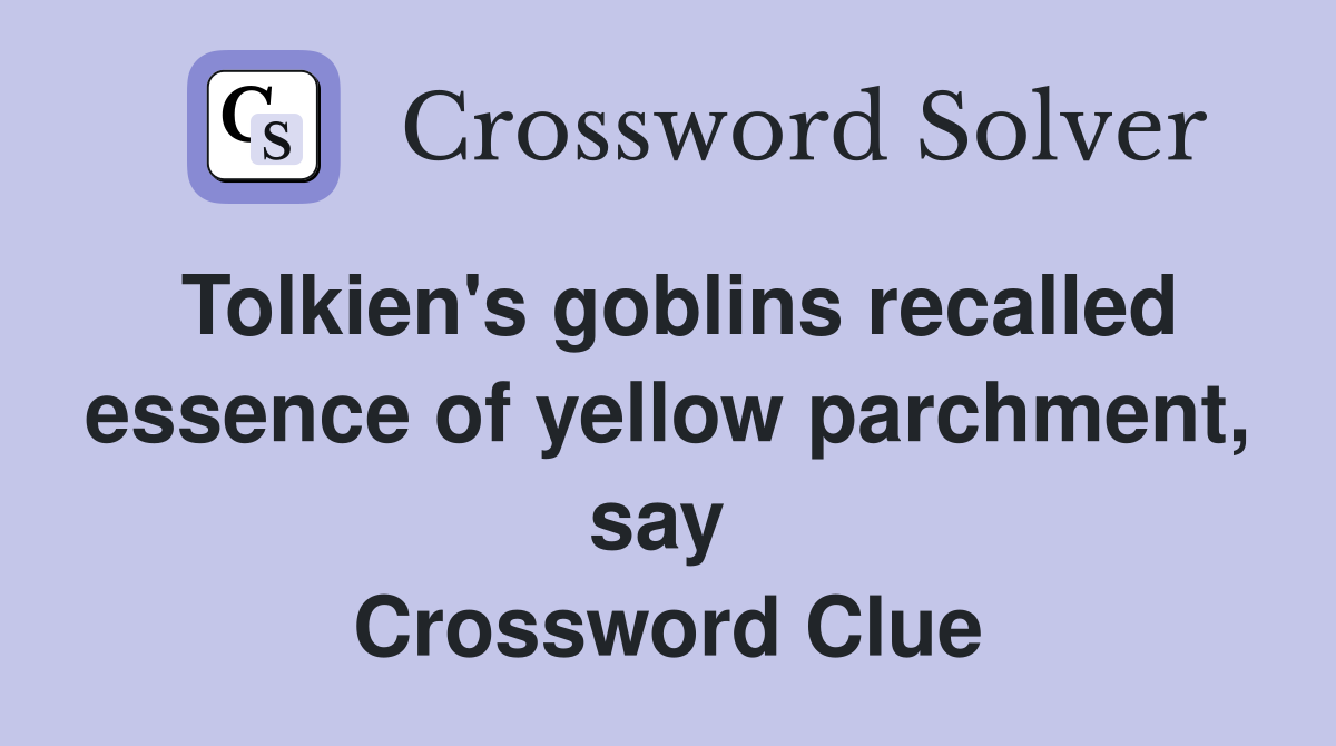 Tolkien's goblins recalled essence of yellow parchment, say  Crossword Clue