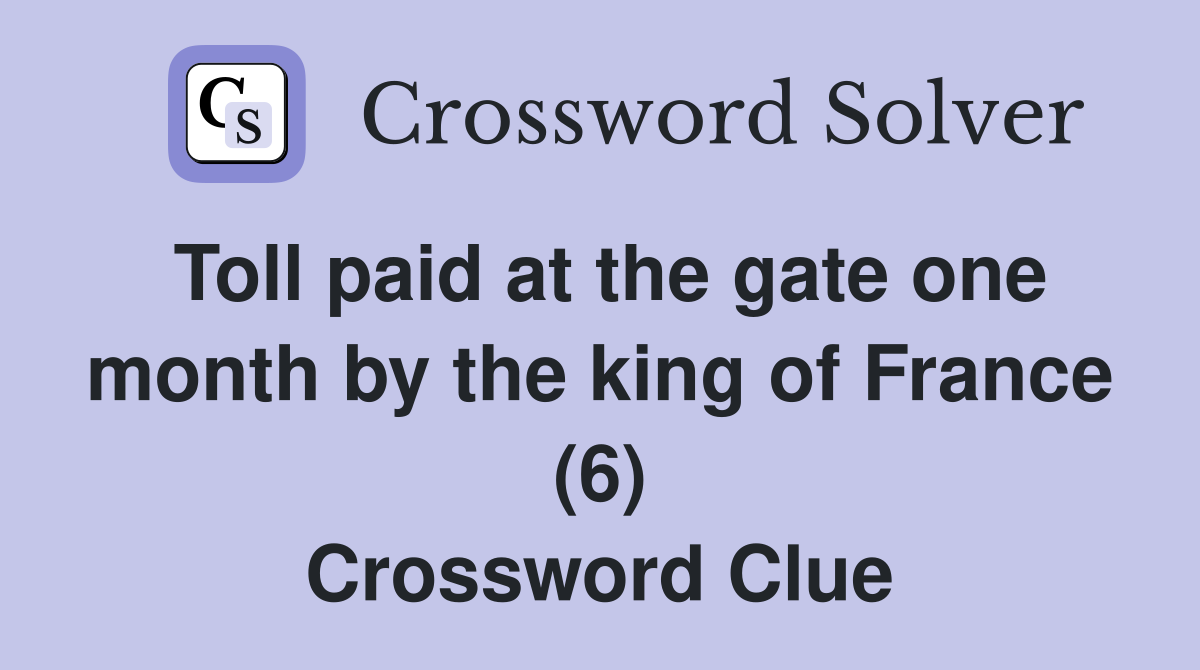 Toll paid at the gate one month by the king of France (6) Crossword Clue
