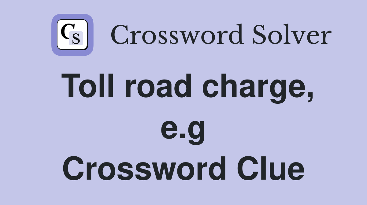 Toll road charge, e.g Crossword Clue