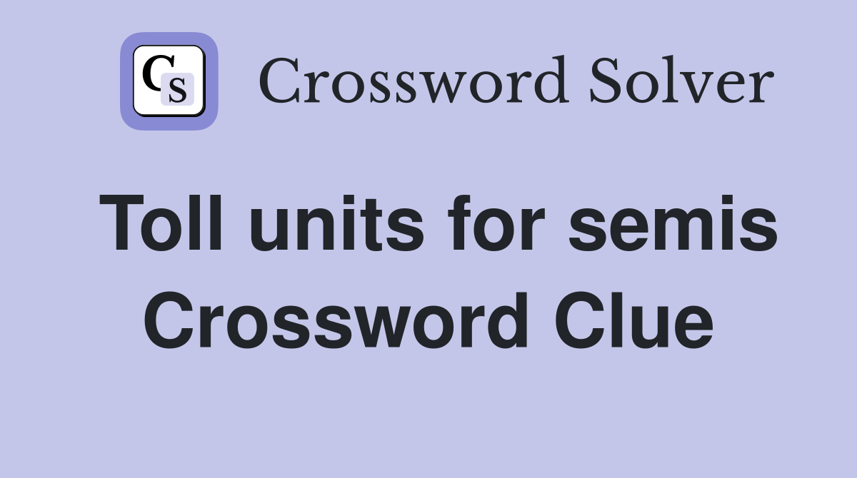 Toll units for semis Crossword Clue