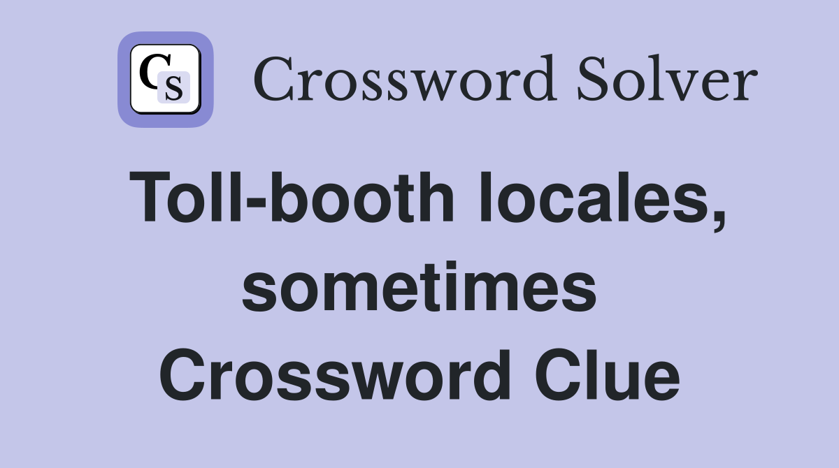 Toll-booth locales, sometimes Crossword Clue