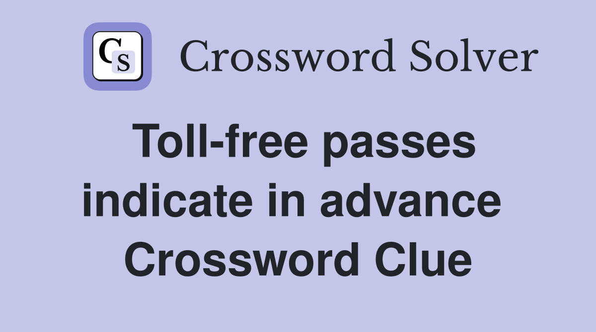 Toll-free passes indicate in advance  Crossword Clue