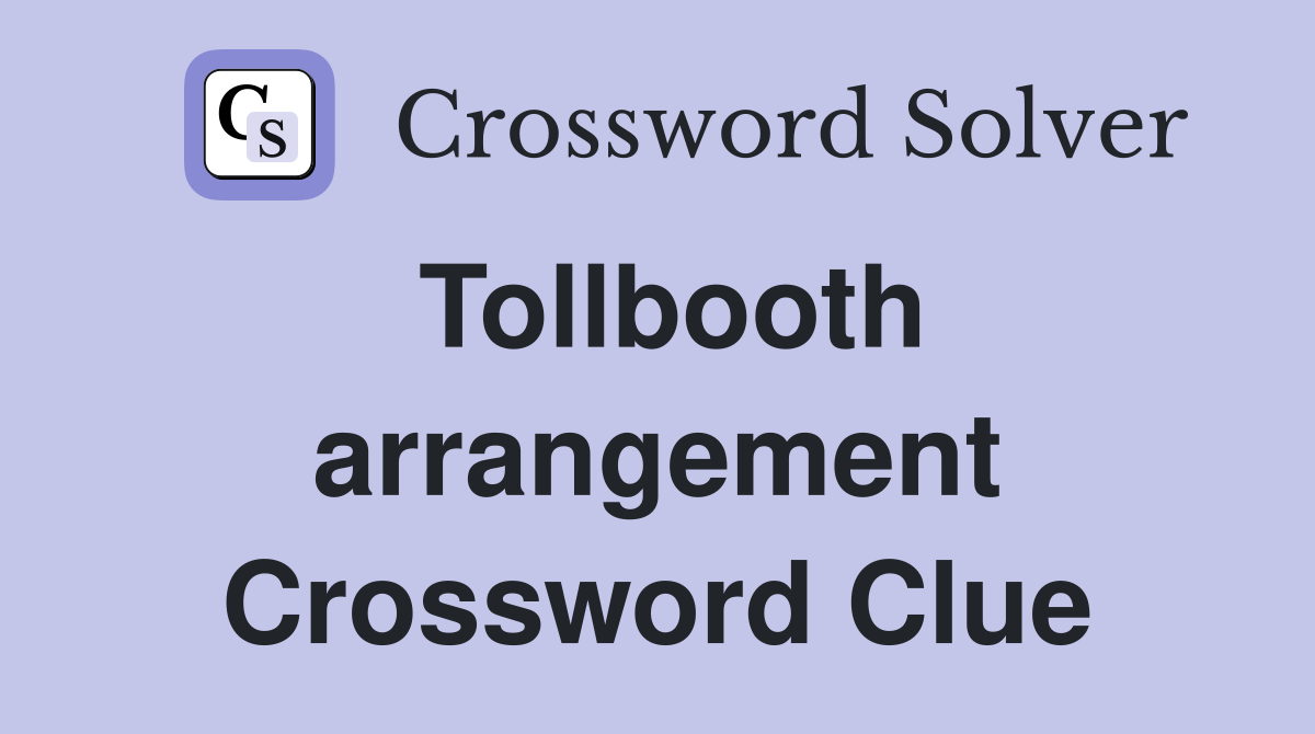 Tollbooth arrangement Crossword Clue