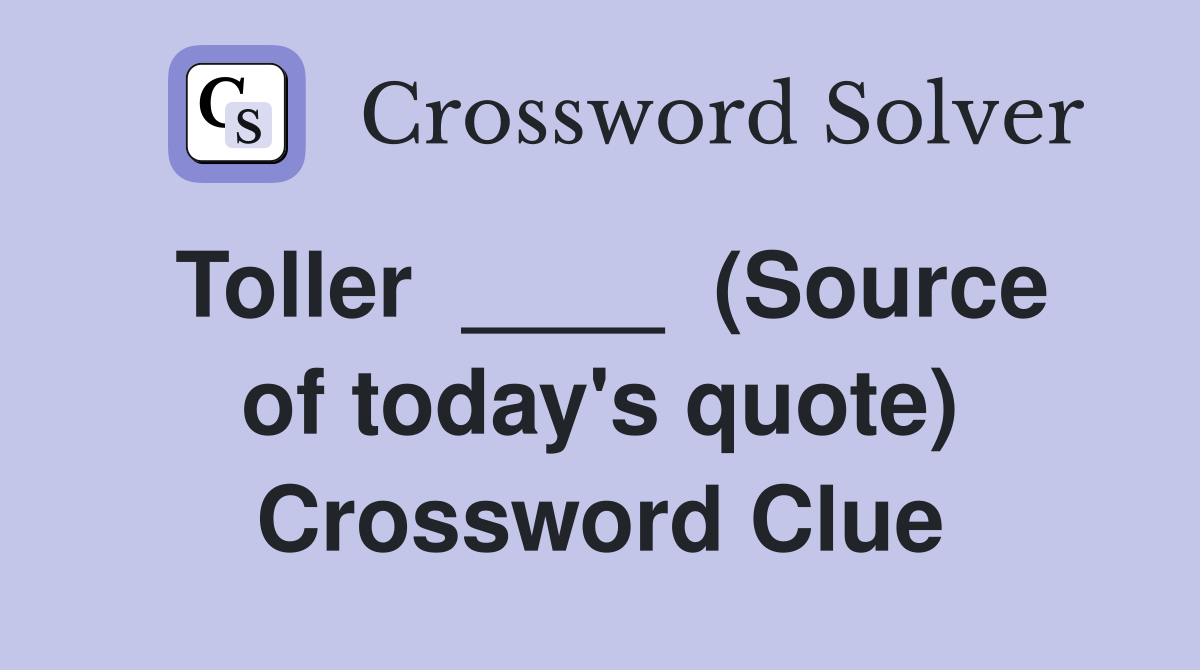 Toller  ____  (Source of today's quote) Crossword Clue
