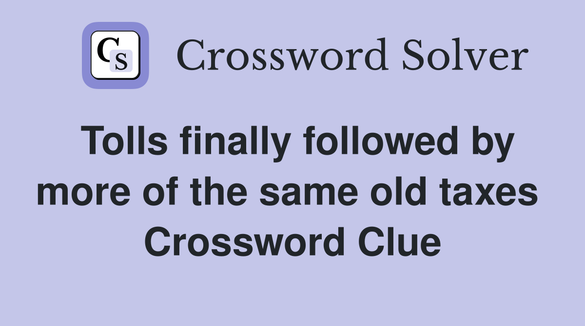 Tolls finally followed by more of the same old taxes  Crossword Clue