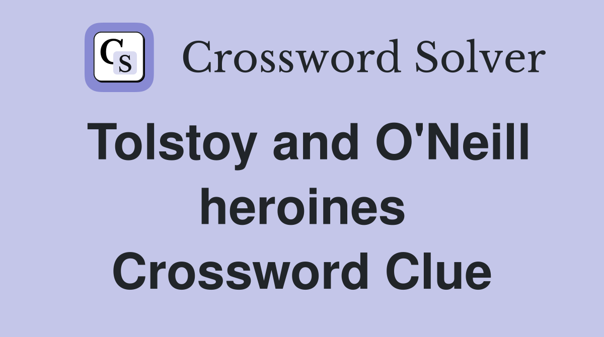 Tolstoy and O'Neill heroines Crossword Clue