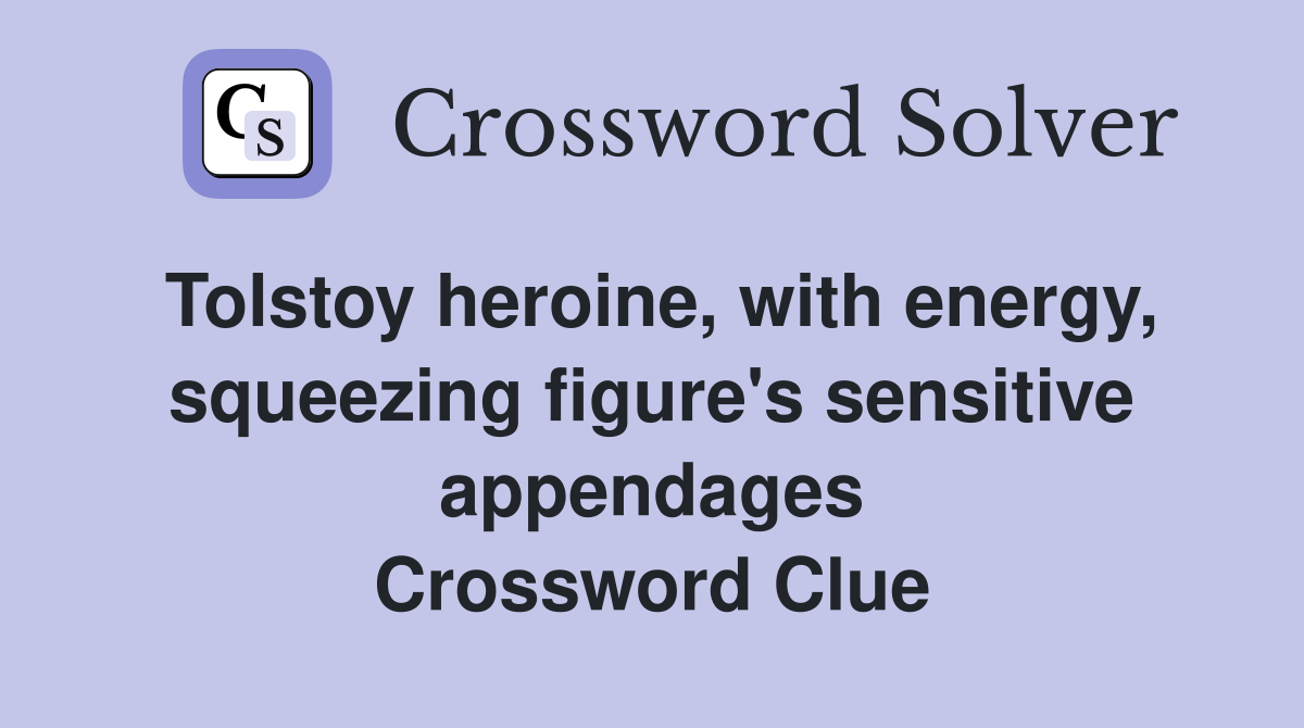 Tolstoy heroine, with energy, squeezing figure's sensitive appendages Crossword Clue