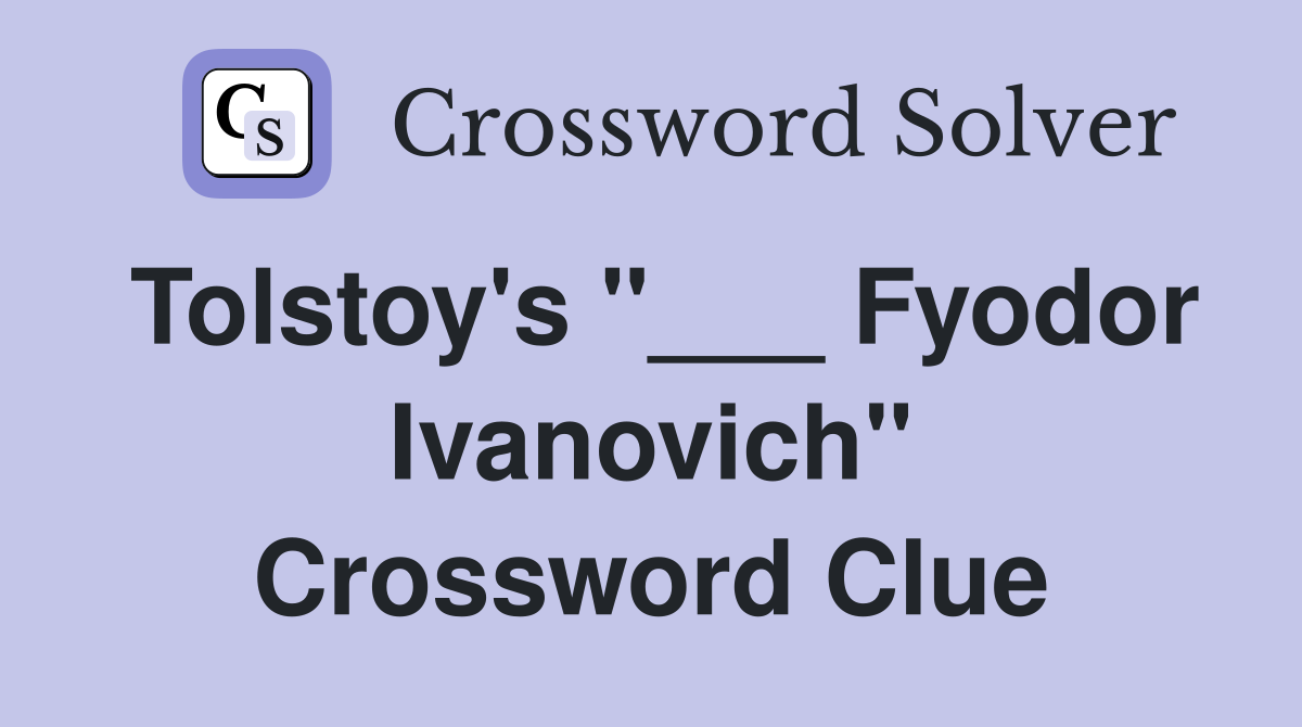 Tolstoy's "___ Fyodor Ivanovich" Crossword Clue