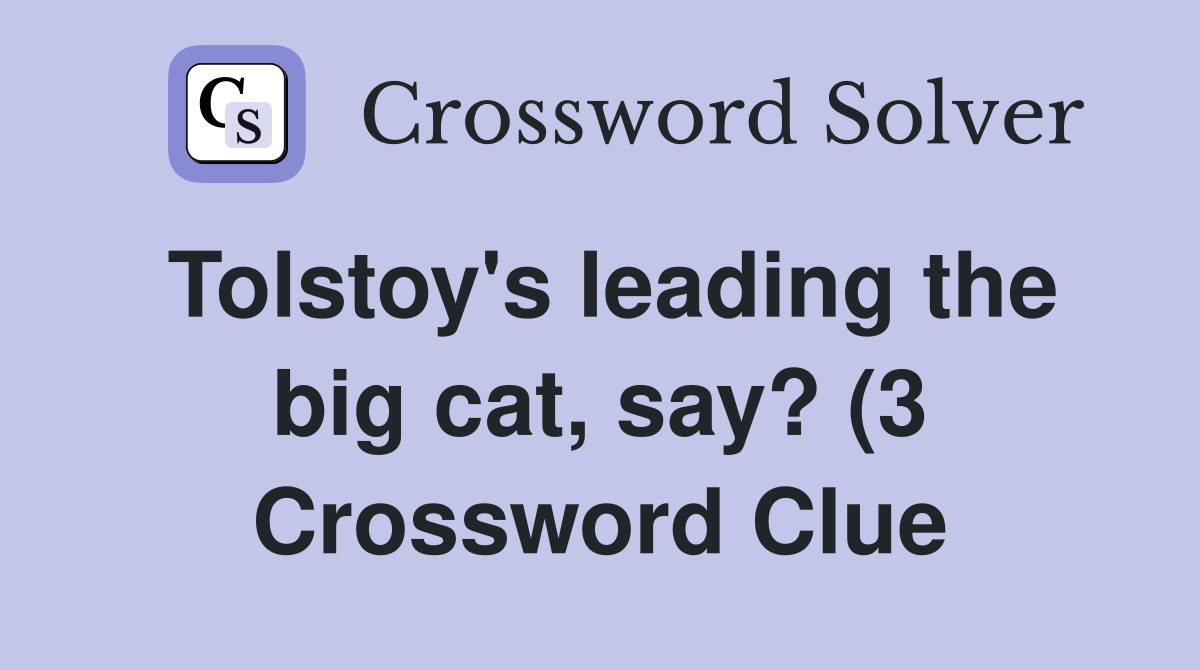 Tolstoy #39 s leading the big cat say? (3) Crossword Clue Answers Tolstoy #39 s leading the big cat say? (3) Crossword Clue Answers