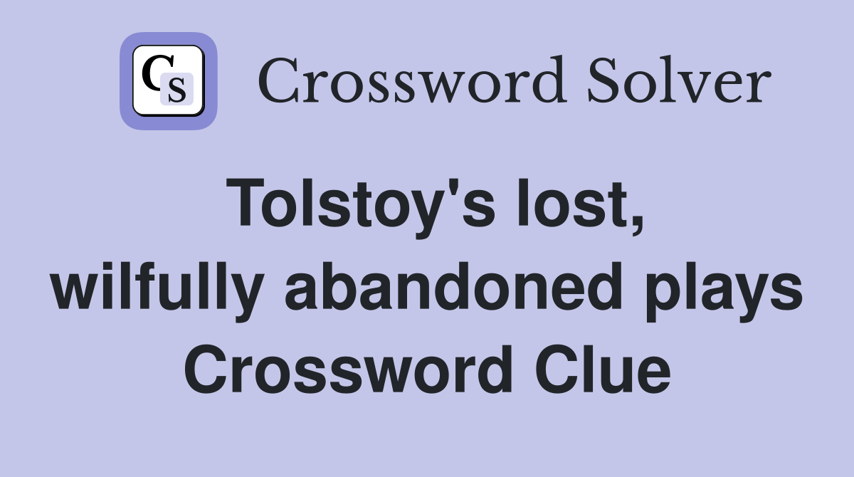 Tolstoy's lost, wilfully abandoned plays Crossword Clue