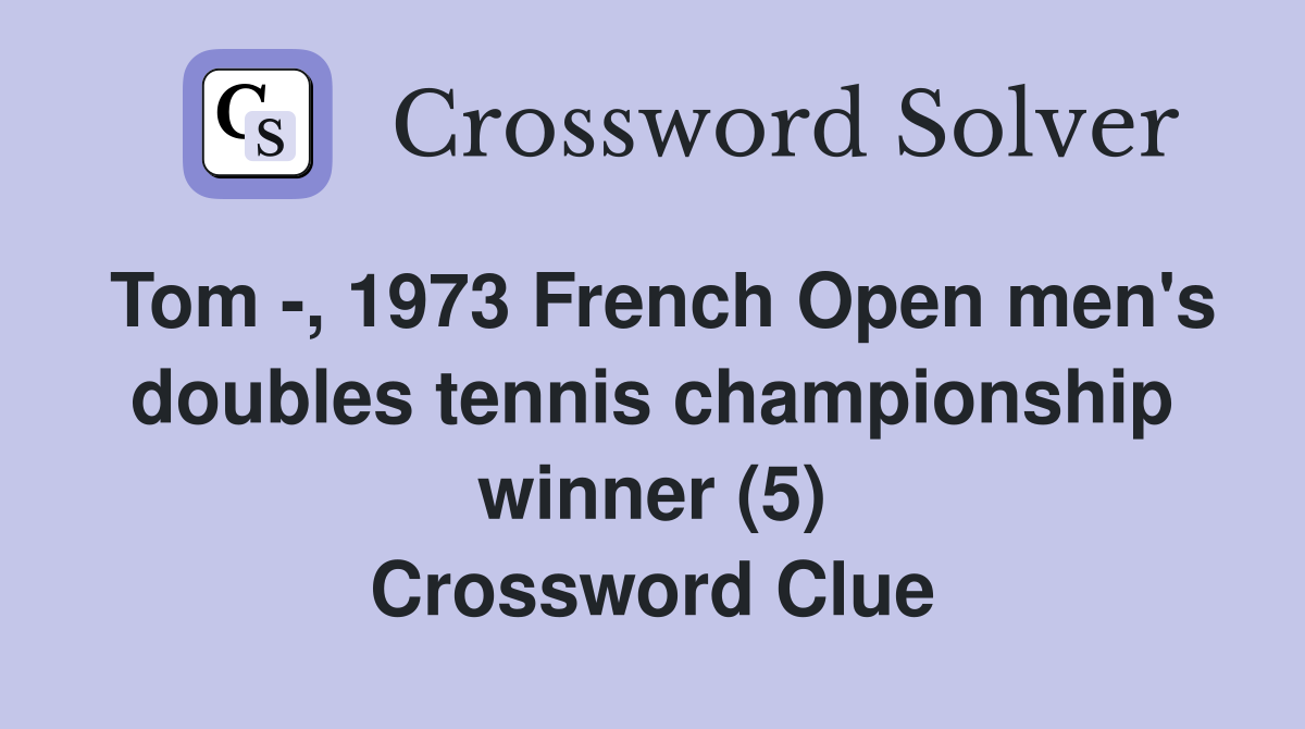 Tom -, 1973 French Open men's doubles tennis championship winner (5) Crossword Clue