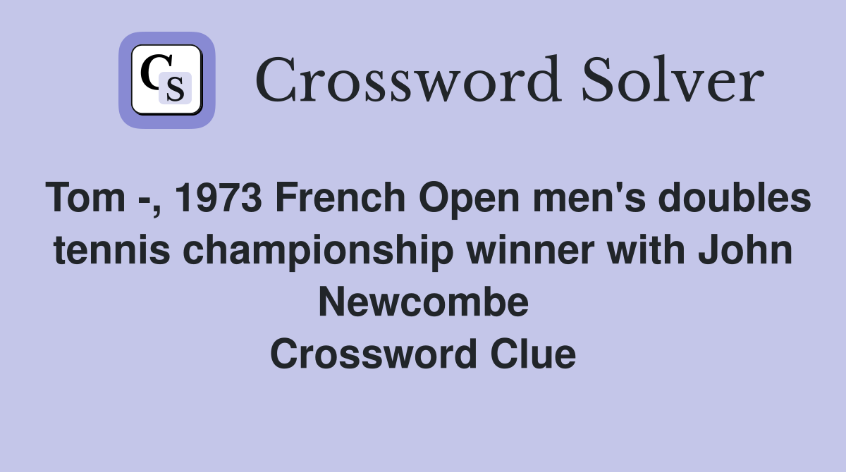 Tom -, 1973 French Open men's doubles tennis championship winner with John Newcombe Crossword Clue