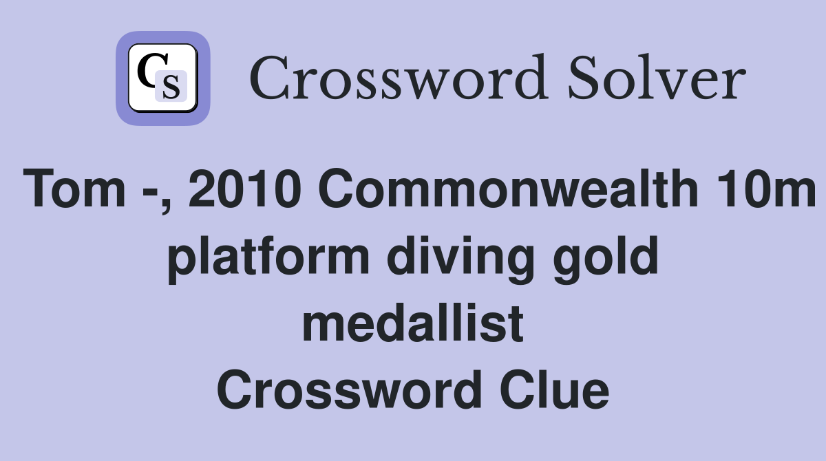 Tom -, 2010 Commonwealth 10m platform diving gold medallist Crossword Clue