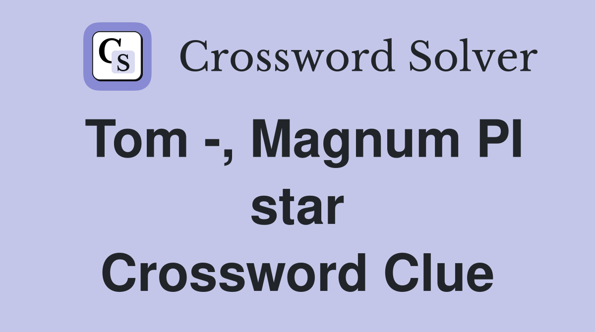 Tom -, Magnum PI star Crossword Clue