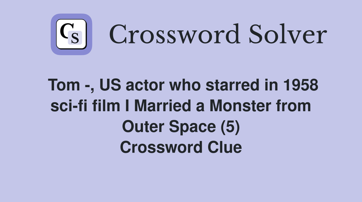 Tom -, US actor who starred in 1958 sci-fi film I Married a Monster from Outer Space (5) Crossword Clue