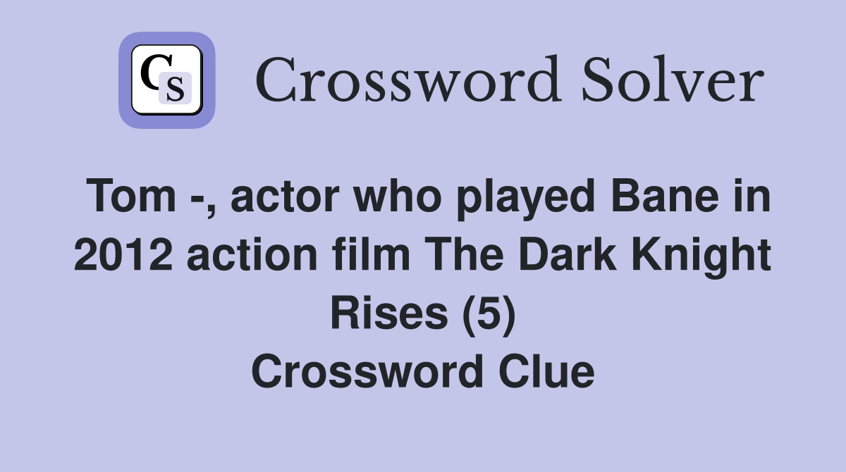 Tom -, actor who played Bane in 2012 action film The Dark Knight Rises (5) Crossword Clue