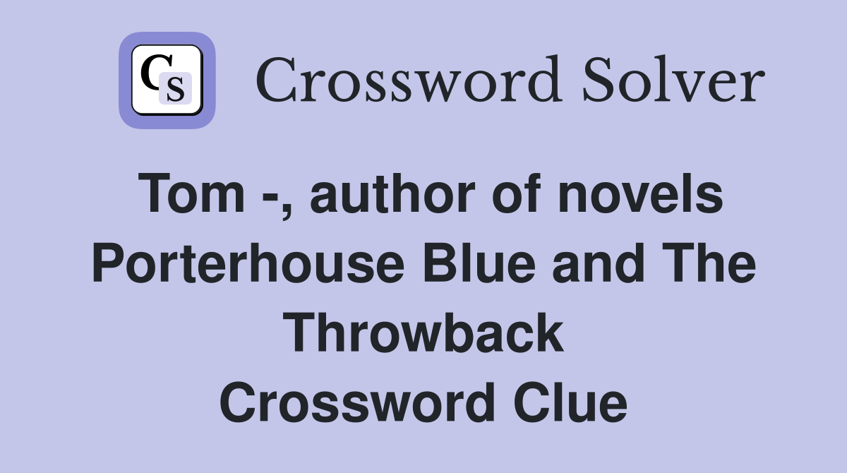 Tom -, author of novels Porterhouse Blue and The Throwback Crossword Clue