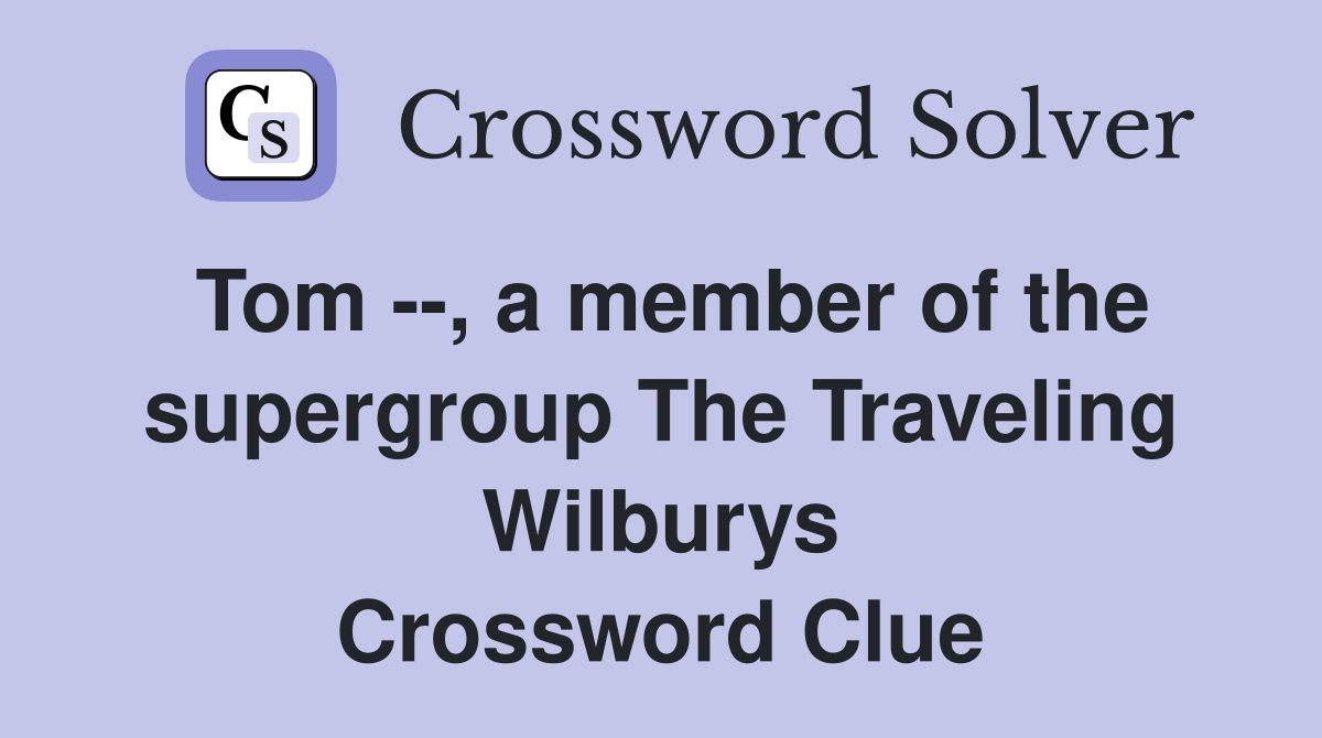 Tom --, a member of the supergroup The Traveling Wilburys Crossword Clue
