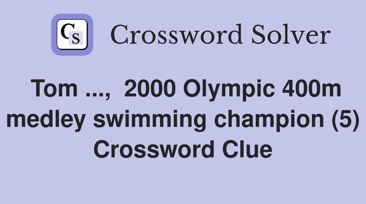 Tom ...,  2000 Olympic 400m medley swimming champion (5) Crossword Clue