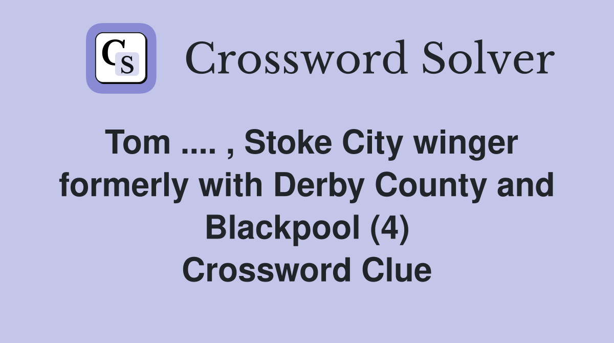 Tom .... , Stoke City winger formerly with Derby County and Blackpool (4) Crossword Clue