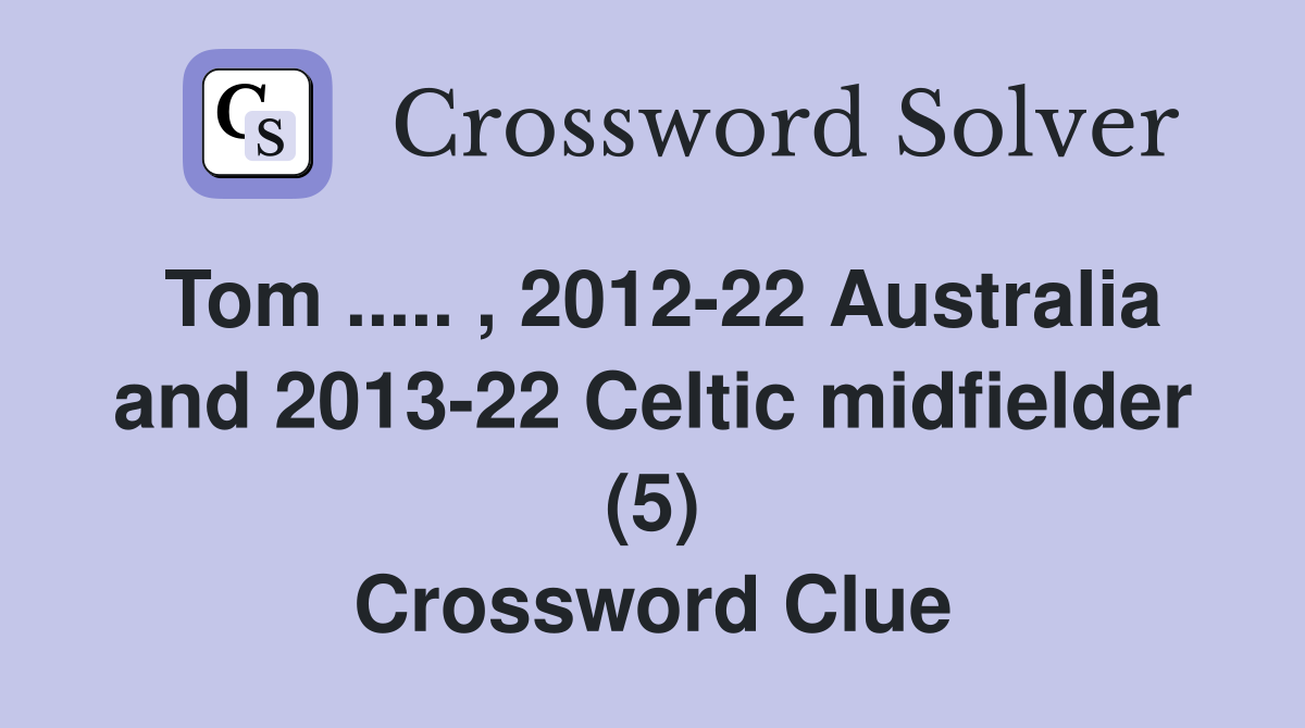 Tom ..... , 2012-22 Australia and 2013-22 Celtic midfielder (5) Crossword Clue