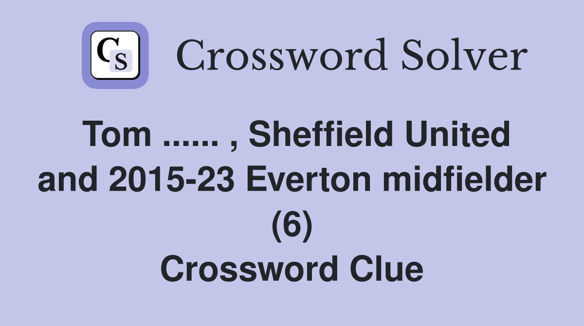 Tom ...... , Sheffield United and 2015-23 Everton midfielder (6) Crossword Clue