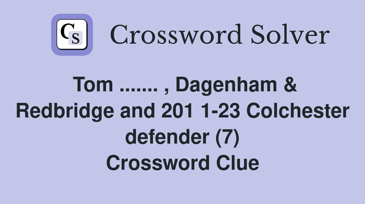 Tom ....... , Dagenham & Redbridge and 201 1-23 Colchester defender (7) Crossword Clue