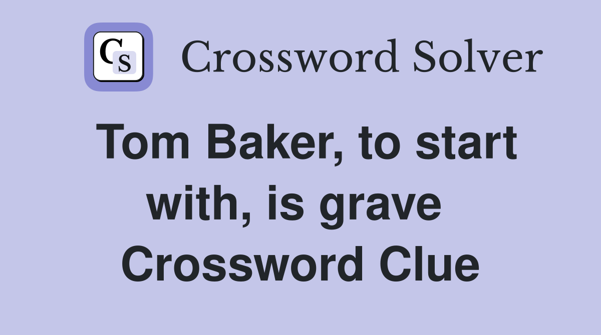 Tom Baker, to start with, is grave  Crossword Clue