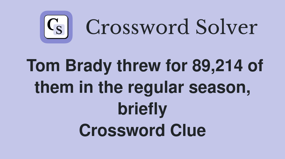 Tom Brady threw for 89,214 of them in the regular season, briefly Crossword Clue