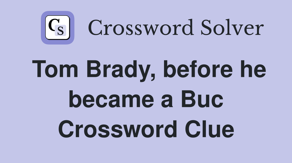 Tom Brady, before he became a Buc Crossword Clue