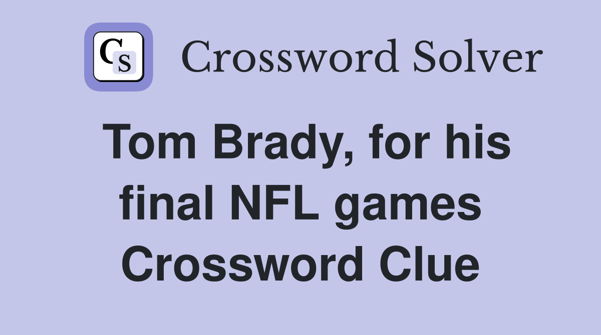 Tom Brady, for his final NFL games Crossword Clue