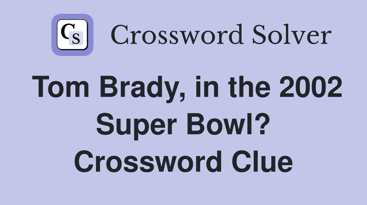 Tom Brady, in the 2002 Super Bowl? Crossword Clue