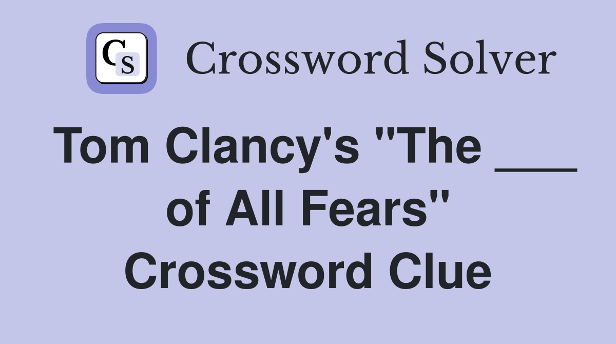 Tom Clancy's "The ___ of All Fears" Crossword Clue