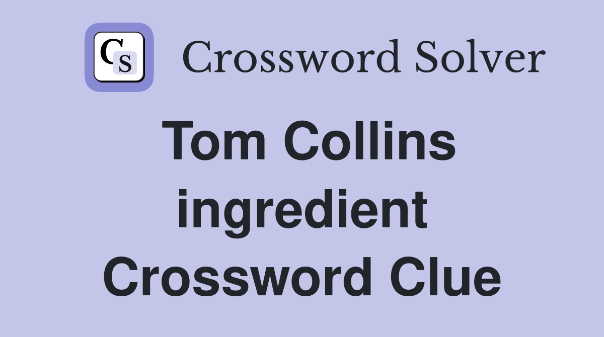 Tom Collins ingredient Crossword Clue