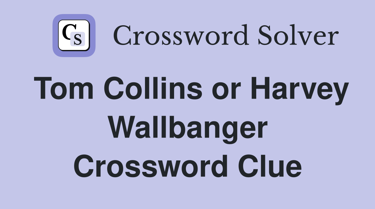 Tom Collins or Harvey Wallbanger Crossword Clue