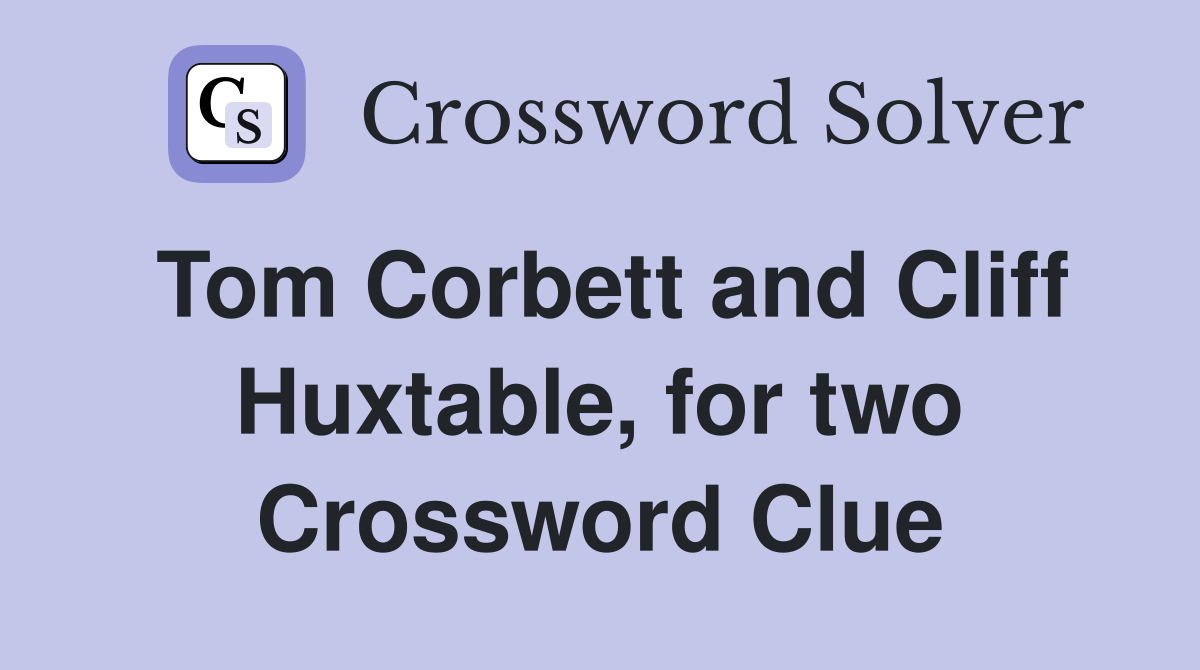 Tom Corbett and Cliff Huxtable, for two Crossword Clue