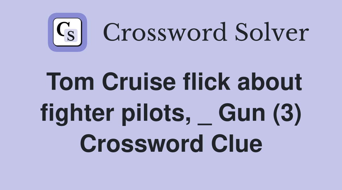 Tom Cruise flick about fighter pilots, _ Gun (3) Crossword Clue