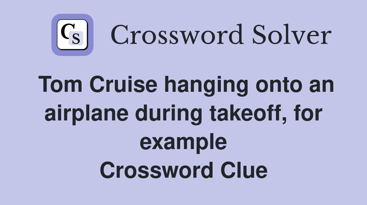 Tom Cruise hanging onto an airplane during takeoff, for example Crossword Clue