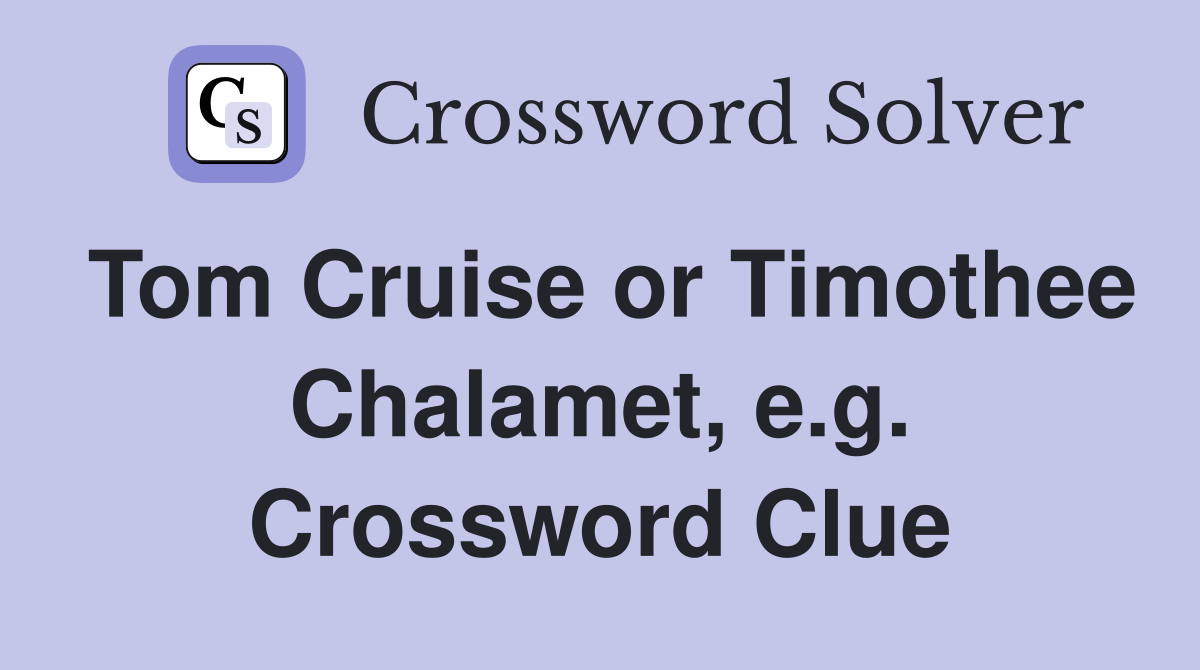 Tom Cruise or Timothee Chalamet, e.g. Crossword Clue