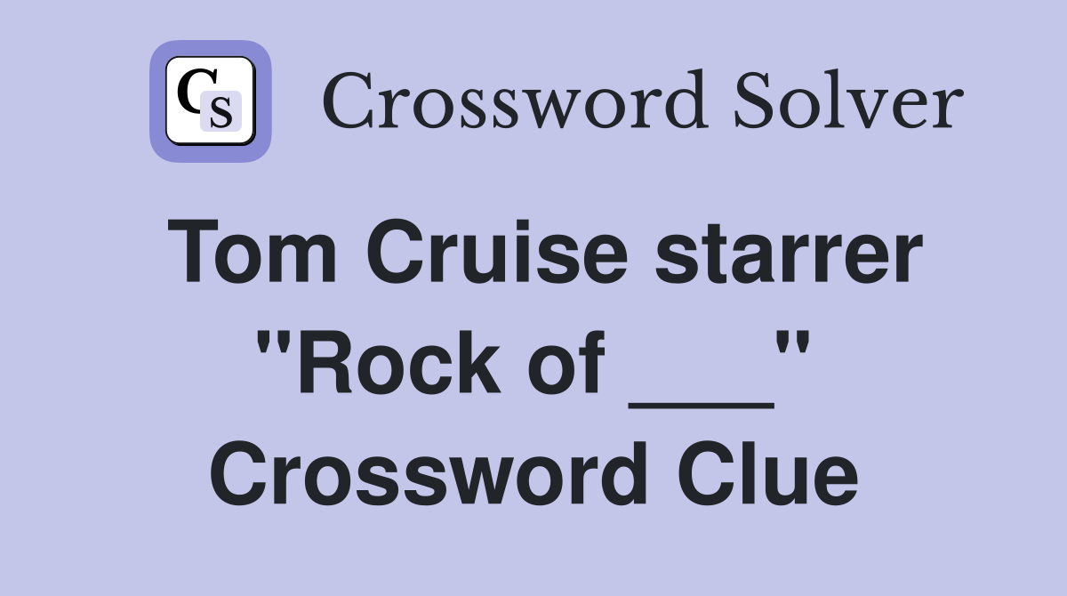 Tom Cruise starrer "Rock of ___" Crossword Clue
