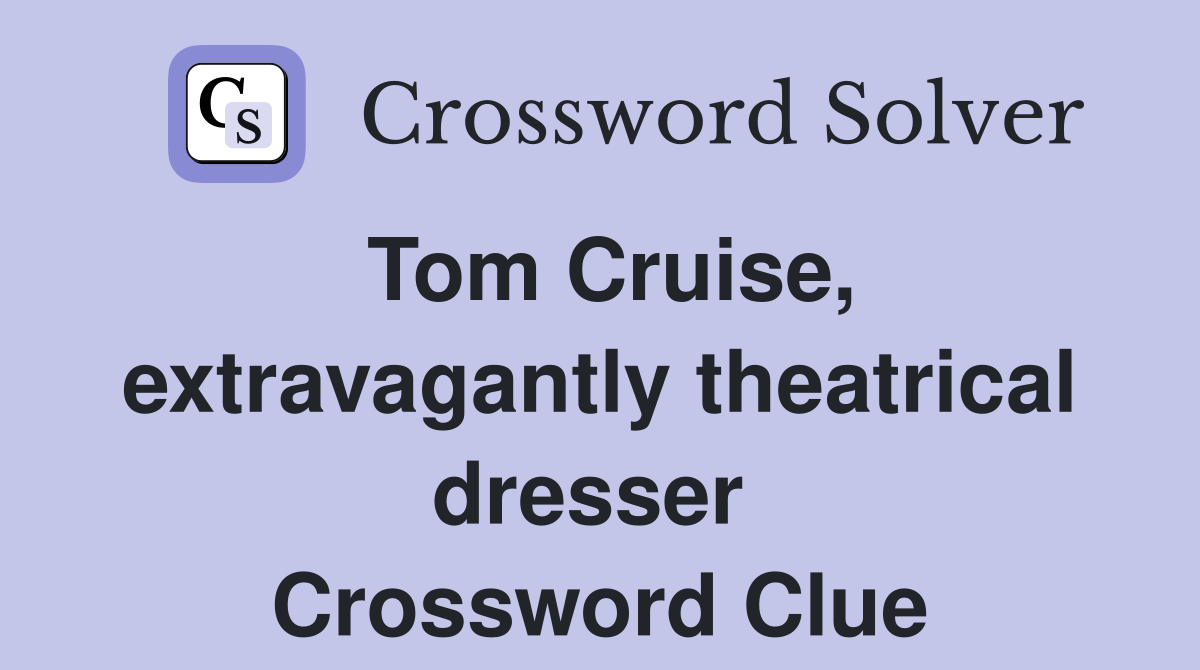 Tom Cruise, extravagantly theatrical dresser  Crossword Clue