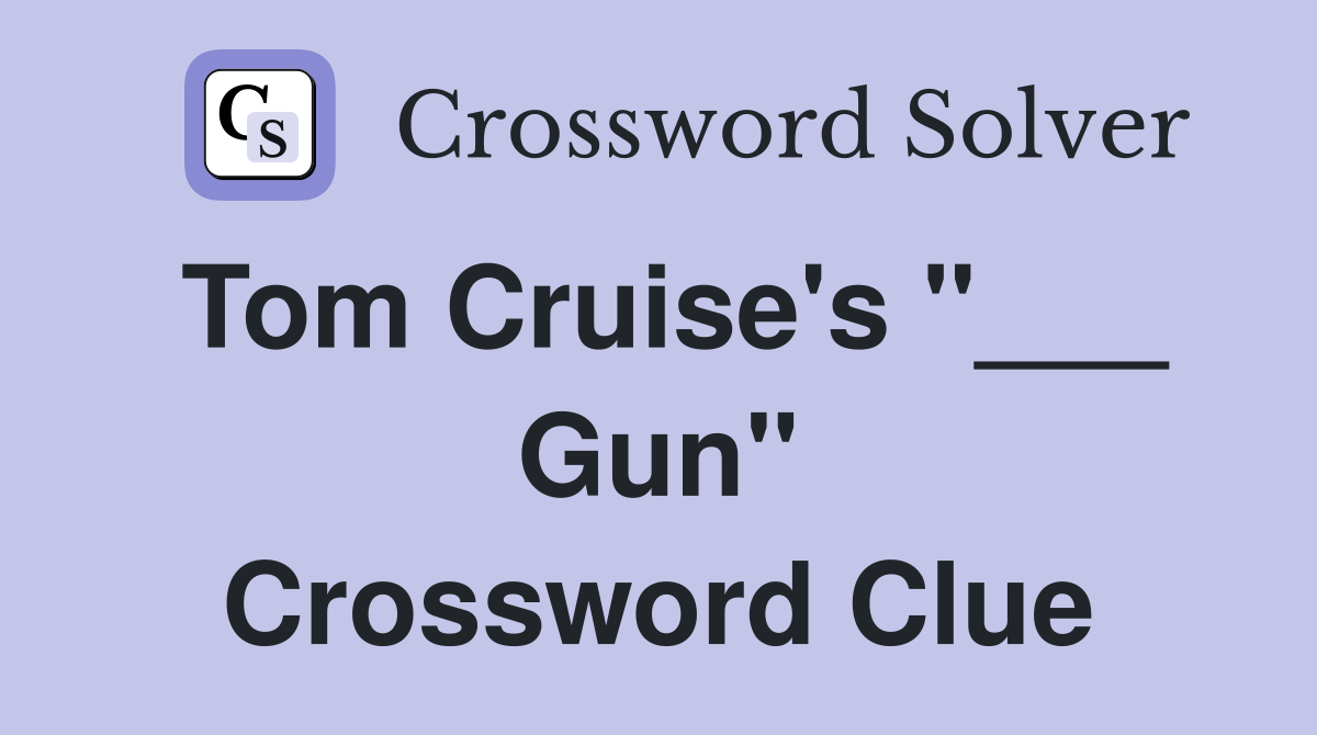 Tom Cruise's "___ Gun" Crossword Clue
