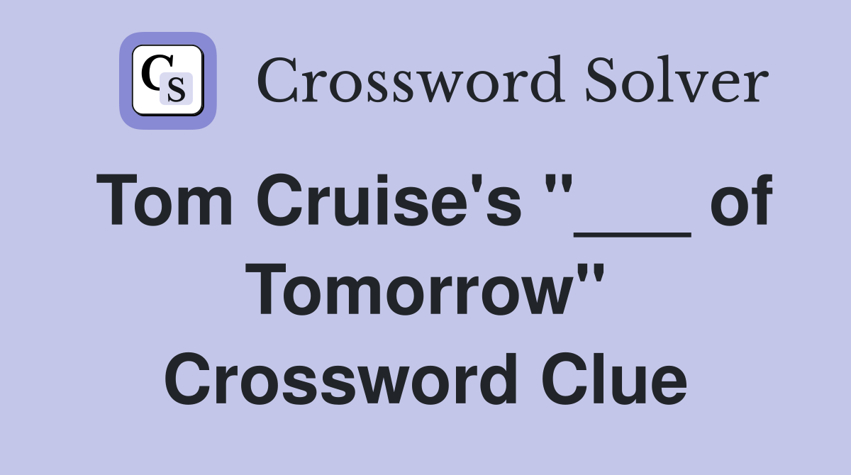 Tom Cruise's "___ of Tomorrow" Crossword Clue