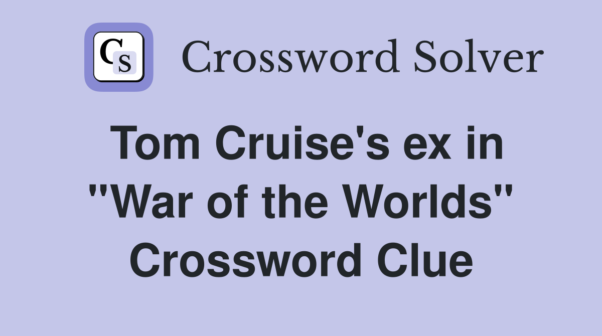 Tom Cruise's ex in ''War of the Worlds'' Crossword Clue