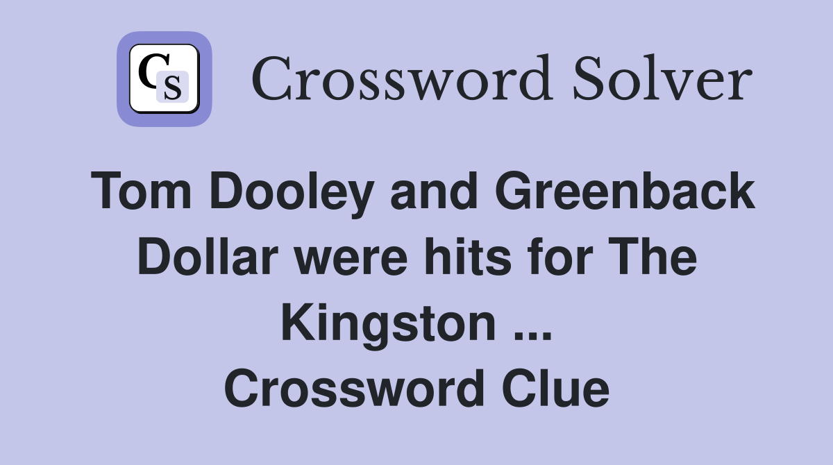 Tom Dooley and Greenback Dollar were hits for The Kingston ... Crossword Clue