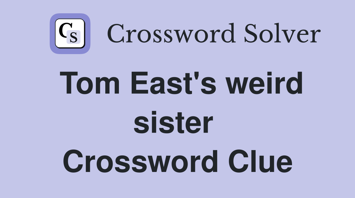 Tom East's weird sister  Crossword Clue