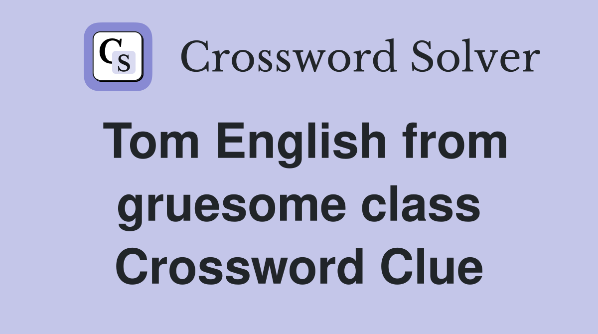 Tom English from gruesome class Crossword Clue