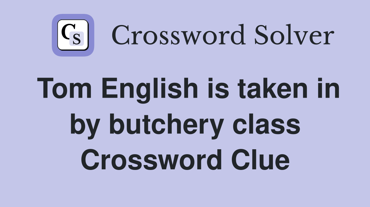 Tom English is taken in by butchery class Crossword Clue