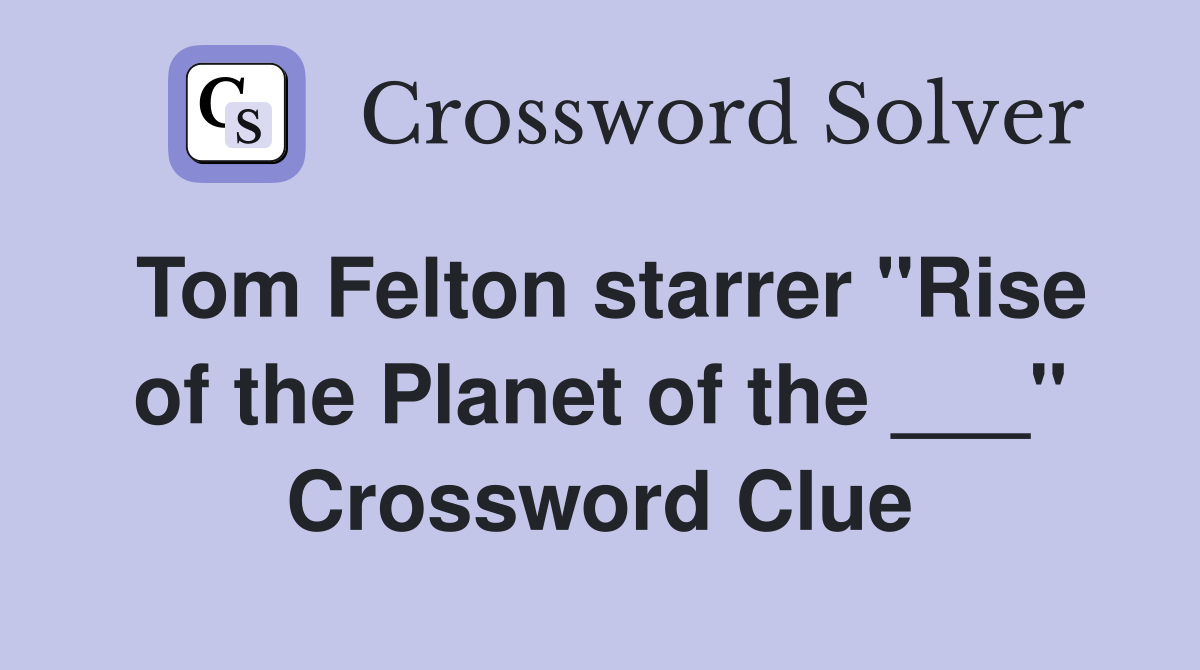 Tom Felton starrer "Rise of the Planet of the ___" Crossword Clue